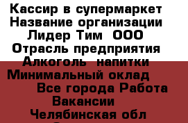 Кассир в супермаркет › Название организации ­ Лидер Тим, ООО › Отрасль предприятия ­ Алкоголь, напитки › Минимальный оклад ­ 25 000 - Все города Работа » Вакансии   . Челябинская обл.,Златоуст г.